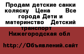 Продам детские санки-коляску › Цена ­ 2 - Все города Дети и материнство » Детский транспорт   . Нижегородская обл.